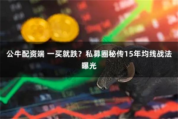 公牛配资端 一买就跌？私募圈秘传15年均线战法曝光