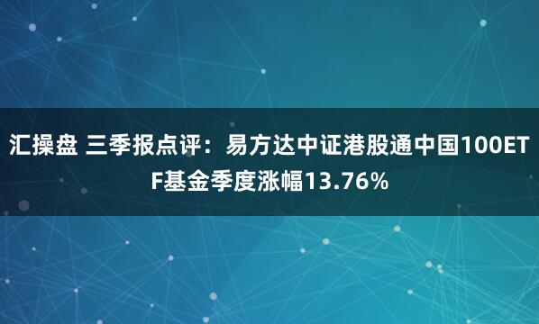 汇操盘 三季报点评：易方达中证港股通中国100ETF基金季度涨幅13.76%