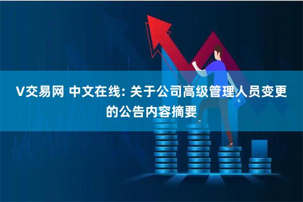 V交易网 中文在线: 关于公司高级管理人员变更的公告内容摘要