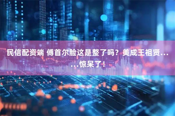 民信配资端 傅首尔脸这是整了吗？美成王祖贤……惊呆了！